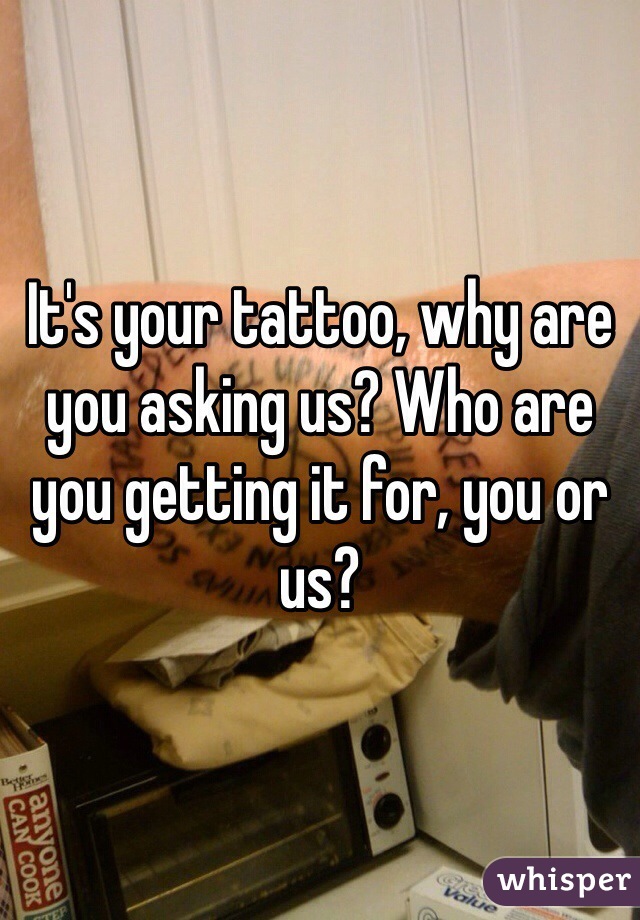 It's your tattoo, why are you asking us? Who are you getting it for, you or us?