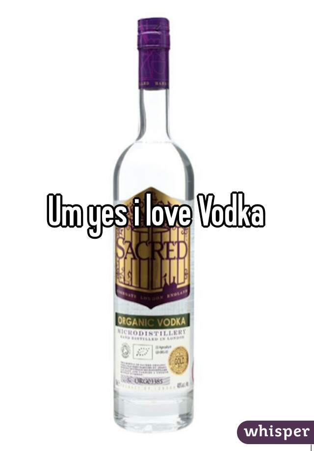 Um yes i love Vodka