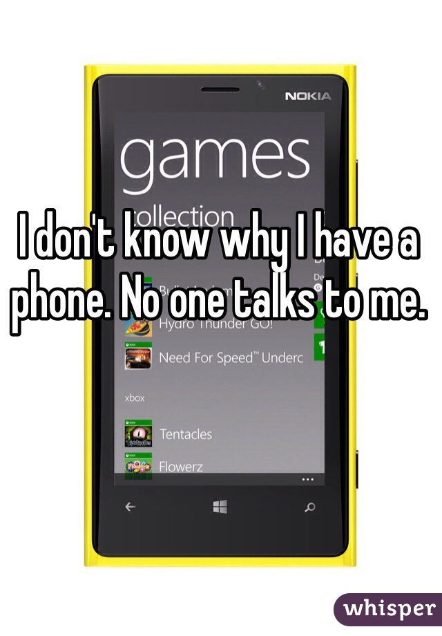 I don't know why I have a phone. No one talks to me. 