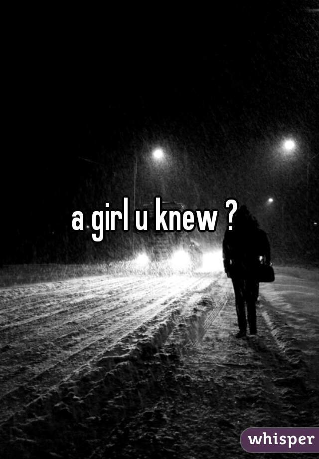 a girl u knew ? 