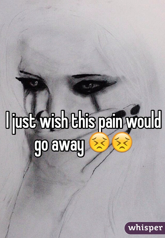 I just wish this pain would go away 😣😣