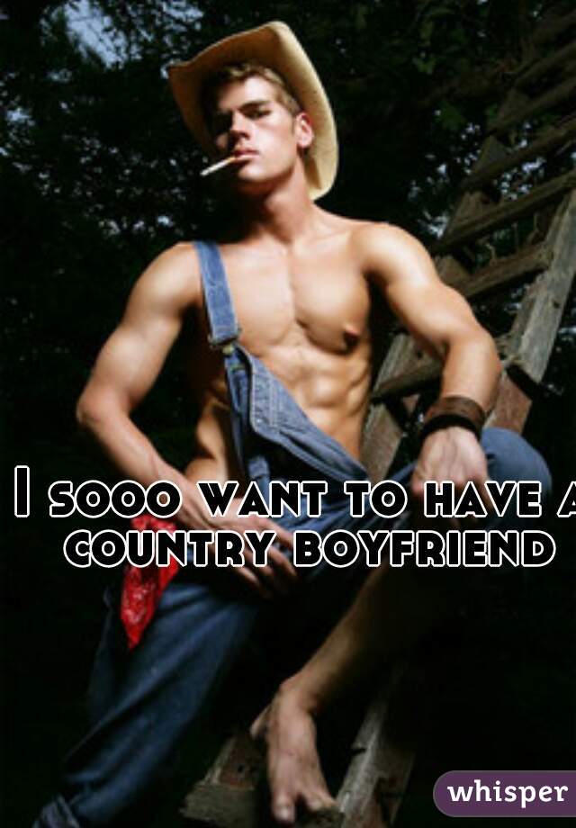 I sooo want to have a country boyfriend