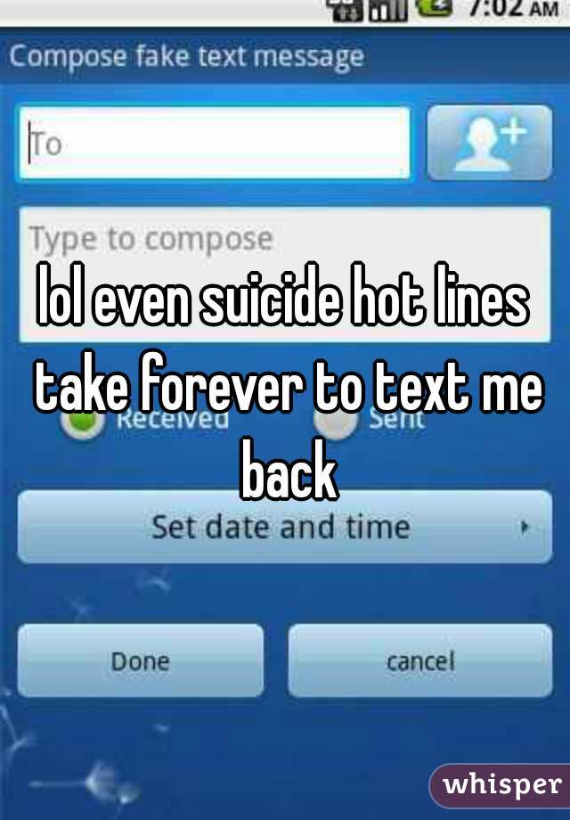 lol even suicide hot lines take forever to text me back