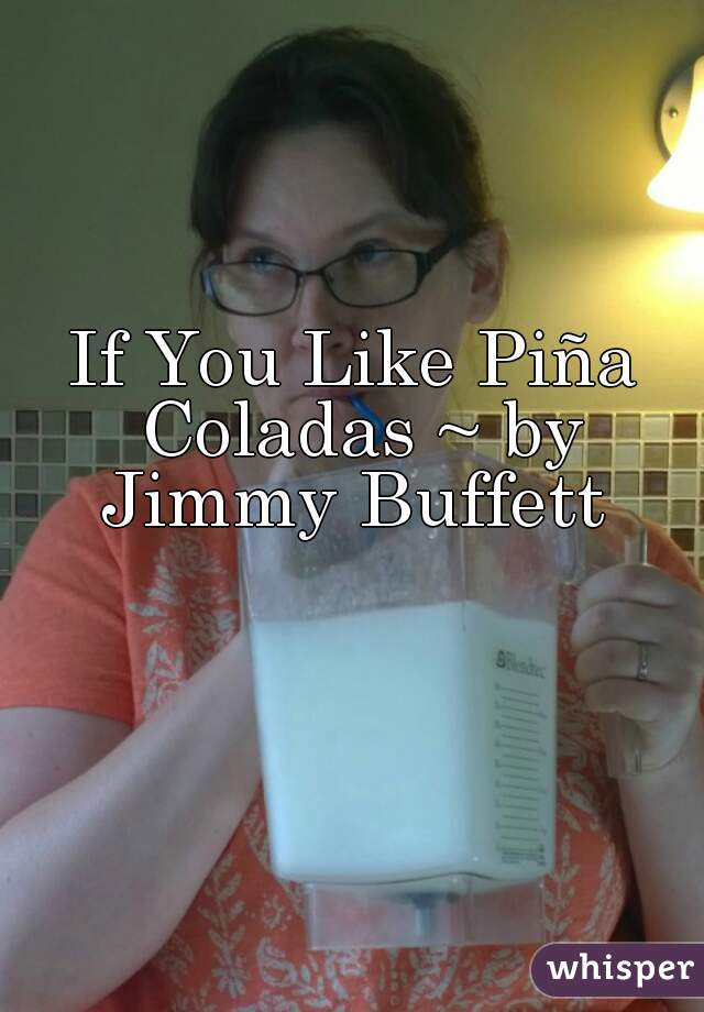 If You Like Piña Coladas ~ by Jimmy Buffett 