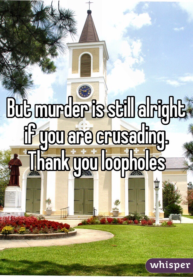 But murder is still alright if you are crusading. Thank you loopholes