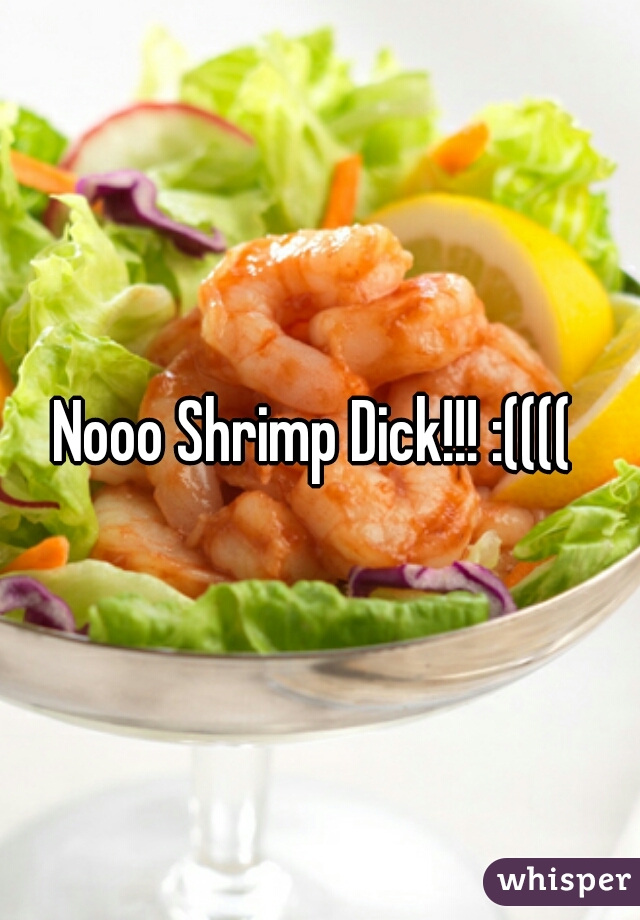 Nooo Shrimp Dick!!! :(((( 