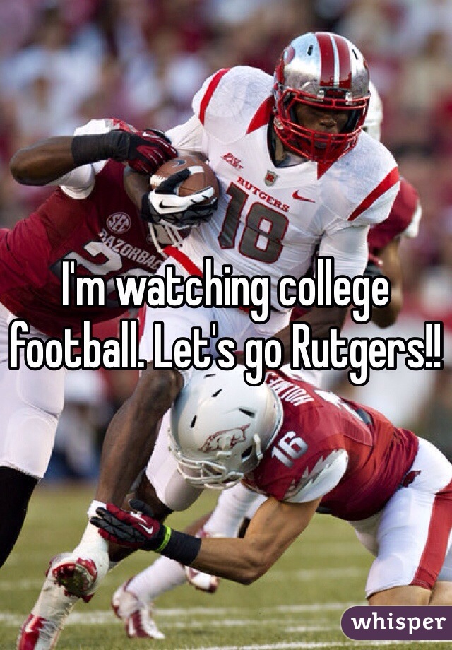 I'm watching college football. Let's go Rutgers!! 