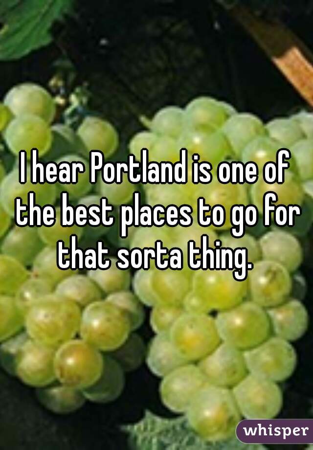 I hear Portland is one of the best places to go for that sorta thing. 