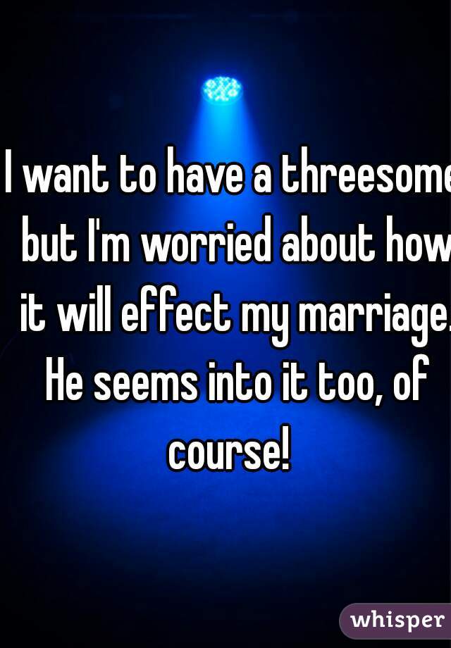 I want to have a threesome but I'm worried about how it will effect my marriage. He seems into it too, of course!  