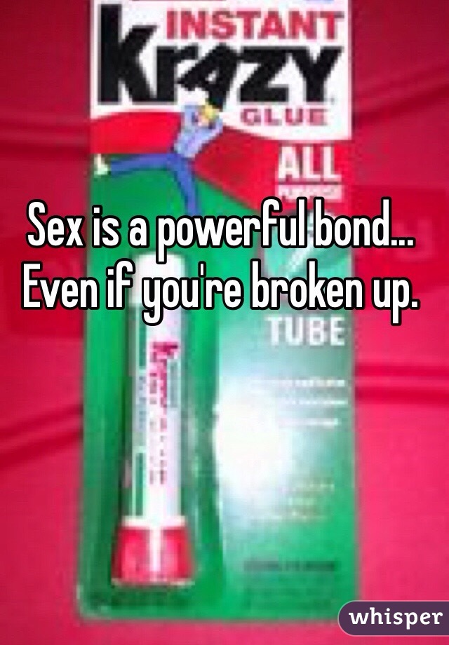 Sex is a powerful bond... Even if you're broken up.