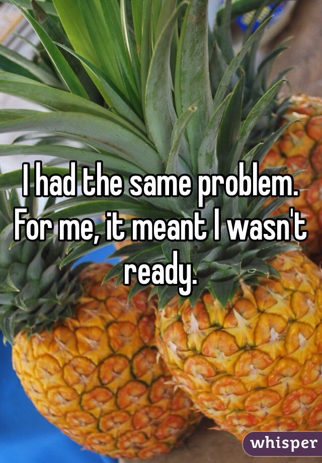 I had the same problem. For me, it meant I wasn't ready. 