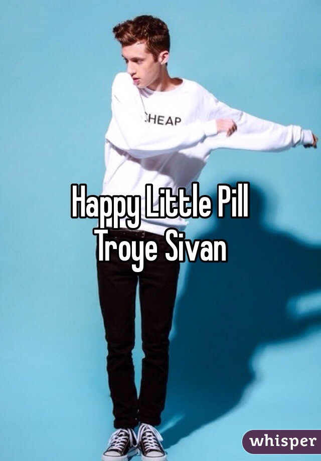 Happy Little Pill
Troye Sivan