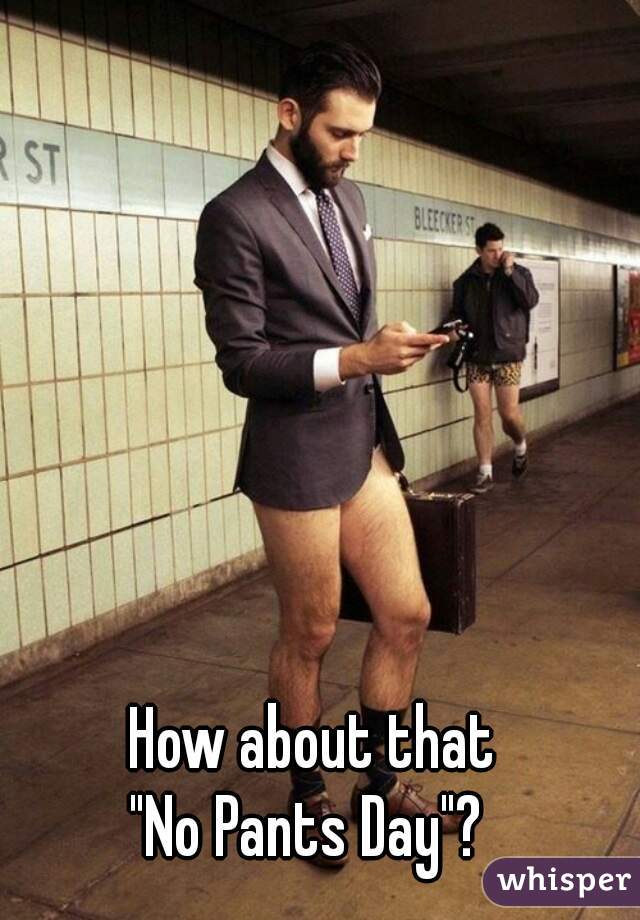 How about that 
"No Pants Day"?  