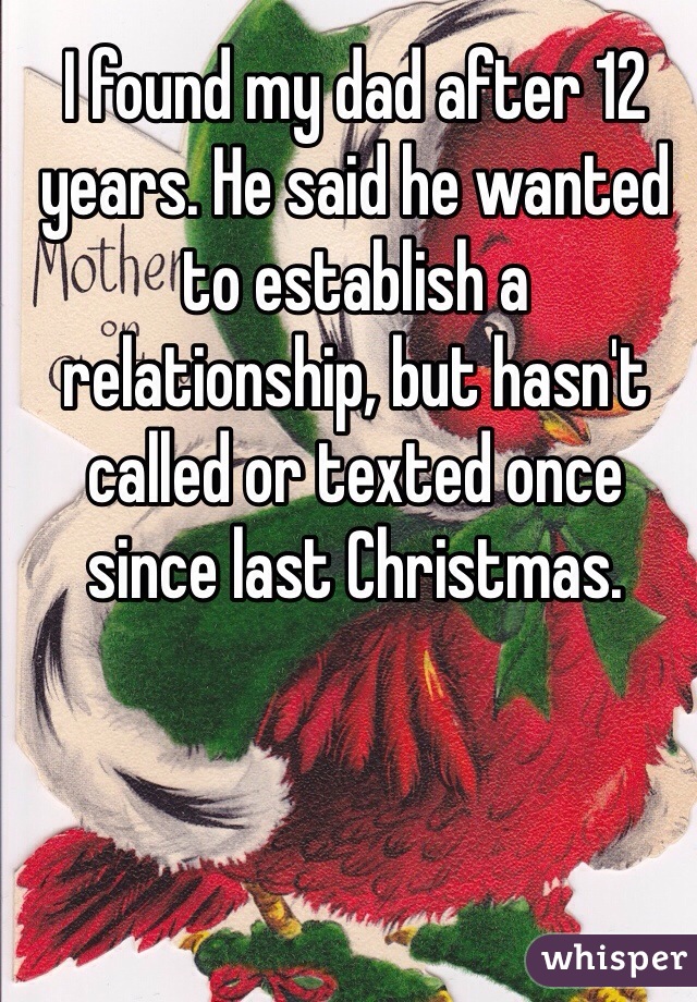 I found my dad after 12 years. He said he wanted to establish a relationship, but hasn't called or texted once since last Christmas.