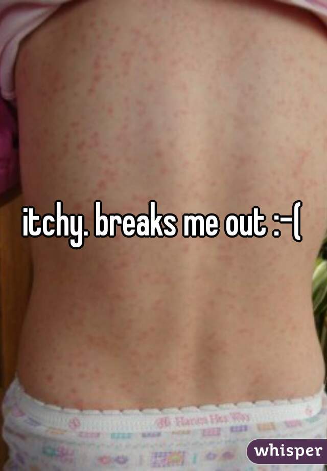 itchy. breaks me out :-(