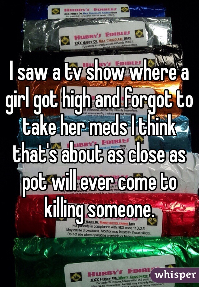 I saw a tv show where a girl got high and forgot to take her meds I think that's about as close as pot will ever come to killing someone. 