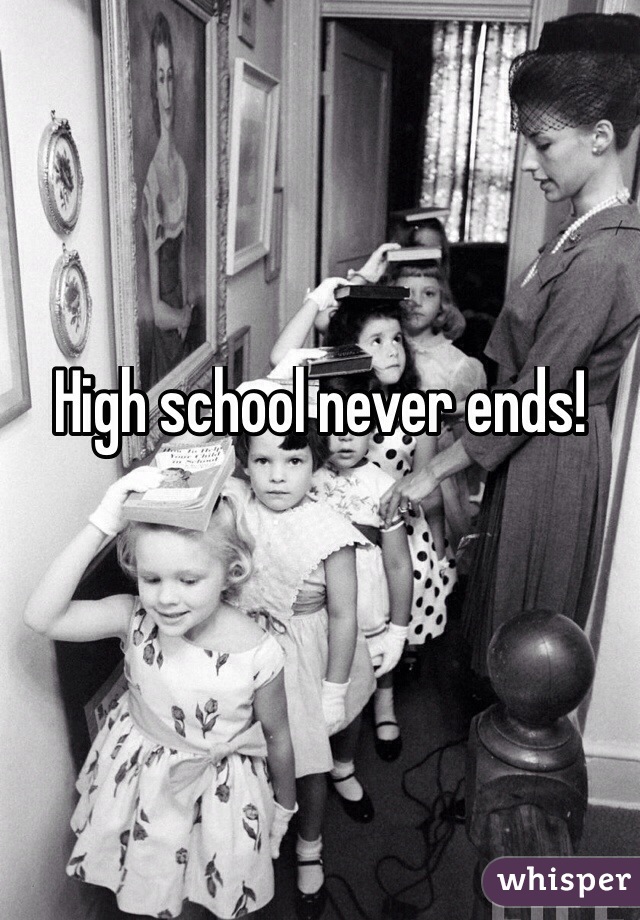 High school never ends!

