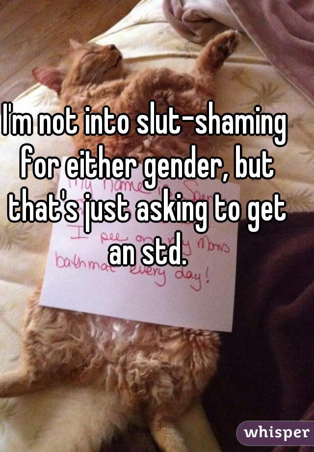 I'm not into slut-shaming for either gender, but that's just asking to get an std.