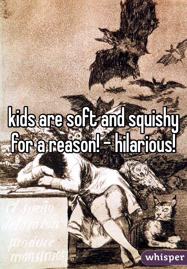 kids are soft and squishy for a reason! - hilarious!