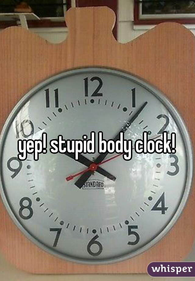 yep! stupid body clock!