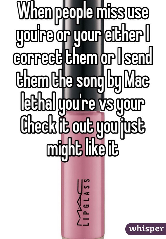 When people miss use you're or your either I correct them or I send them the song by Mac lethal you're vs your
Check it out you just might like it