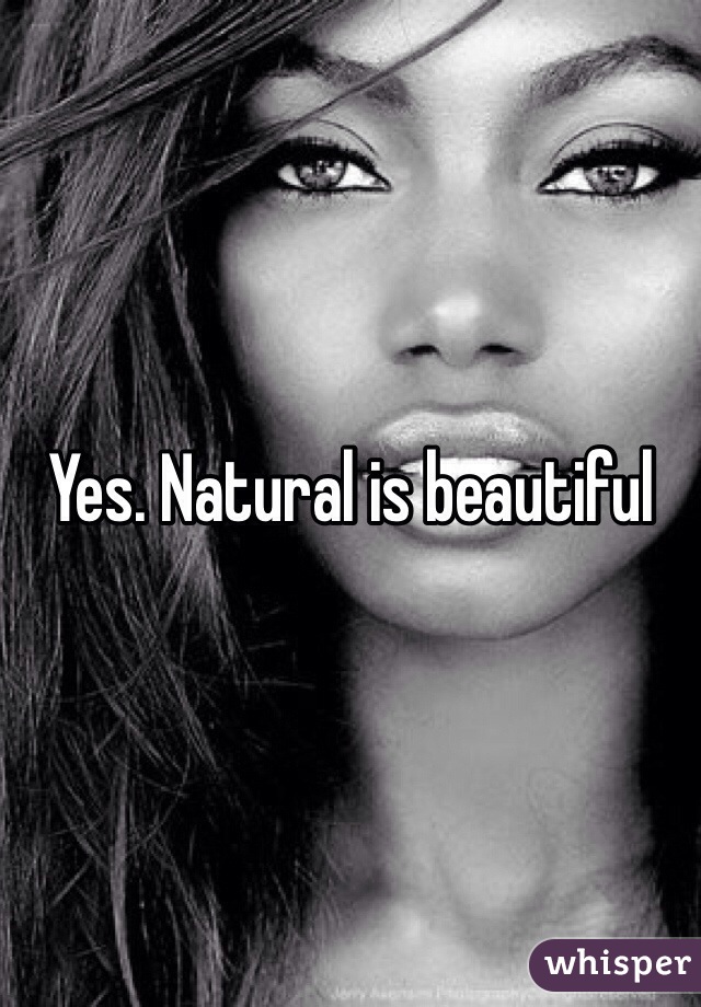 Yes. Natural is beautiful