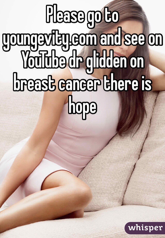 Please go to youngevity.com and see on YouTube dr glidden on breast cancer there is hope 