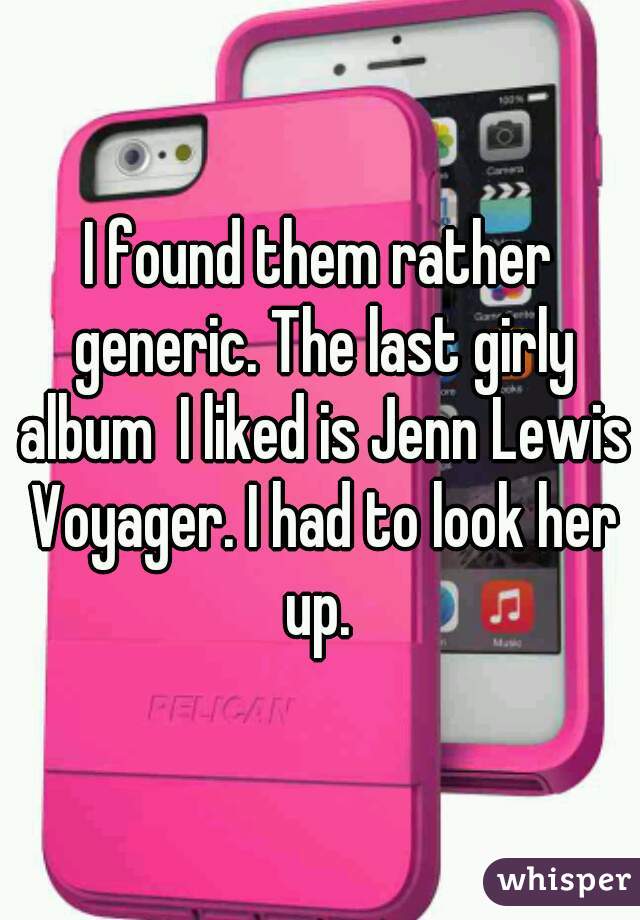 I found them rather generic. The last girly album  I liked is Jenn Lewis Voyager. I had to look her up. 