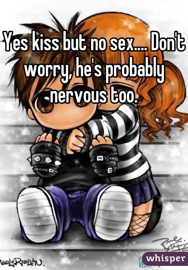 Yes kiss but no sex.... Don't worry, he's probably nervous too.