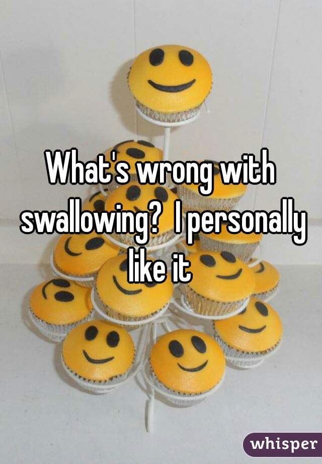 What's wrong with swallowing?  I personally like it 