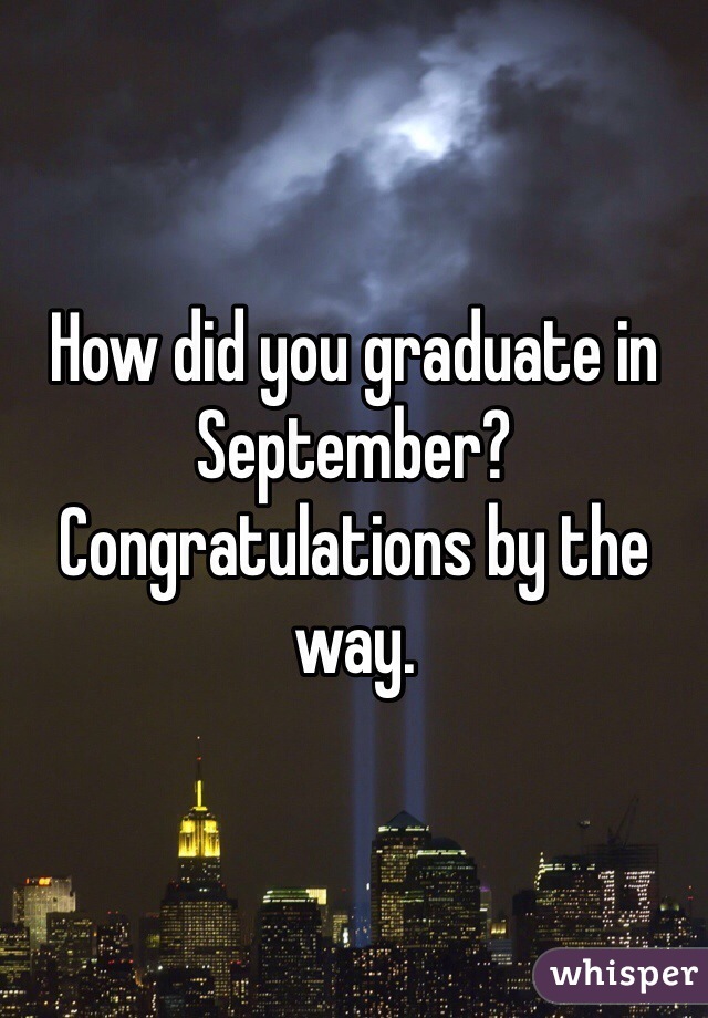 How did you graduate in September? Congratulations by the way.