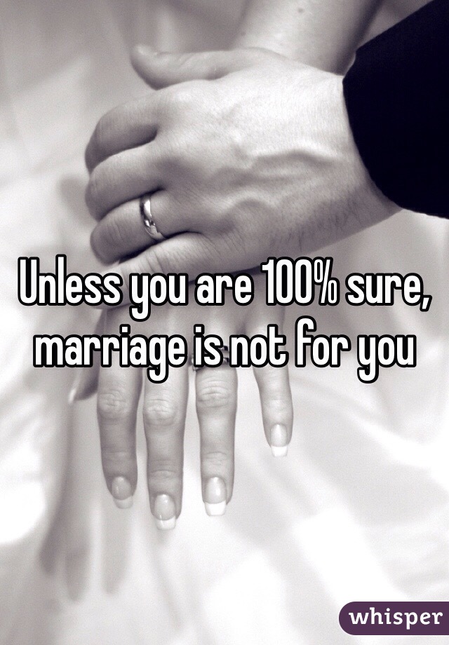 Unless you are 100% sure, marriage is not for you