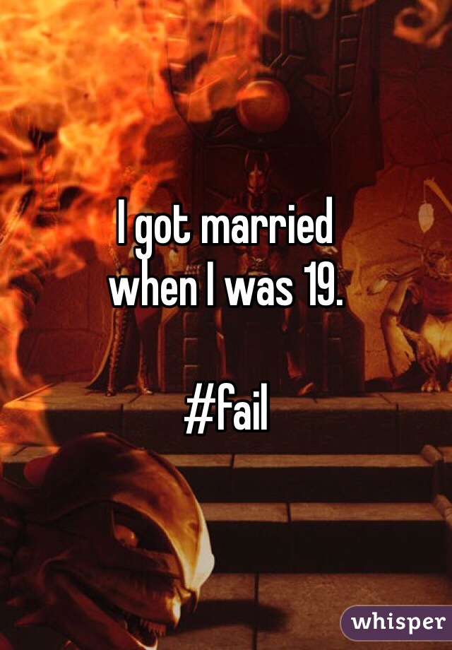 I got married 
when I was 19. 

#fail
