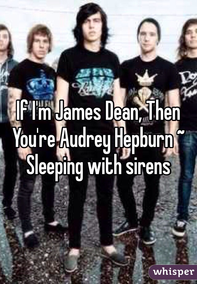 If I'm James Dean, Then You're Audrey Hepburn ~ Sleeping with sirens 