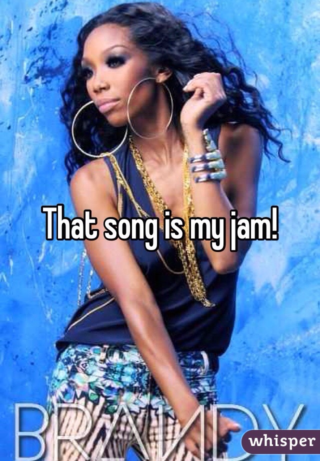That song is my jam!