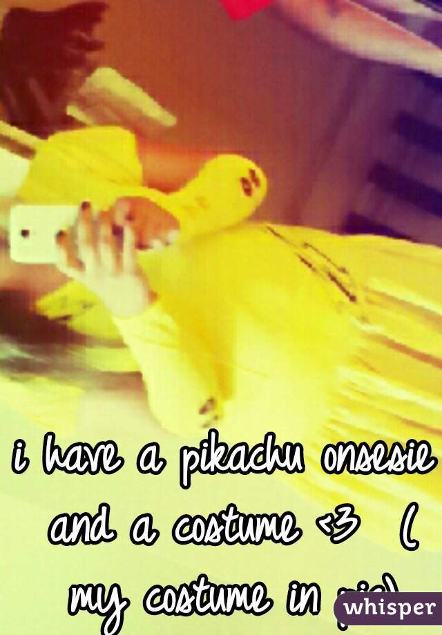 i have a pikachu onsesie and a costume <3  ( my costume in pic)