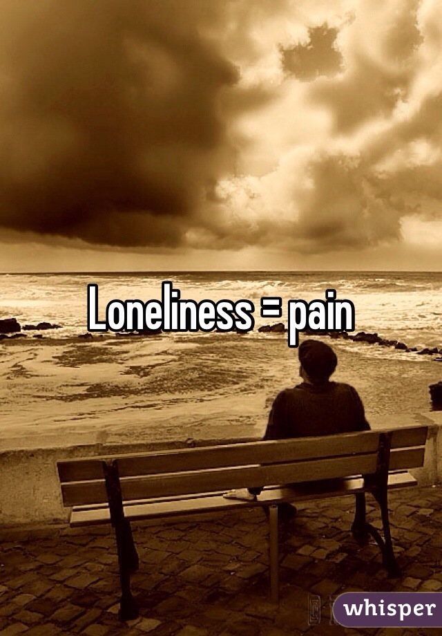 Loneliness = pain 
