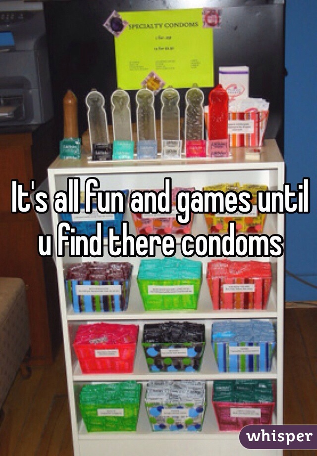 It's all fun and games until u find there condoms
