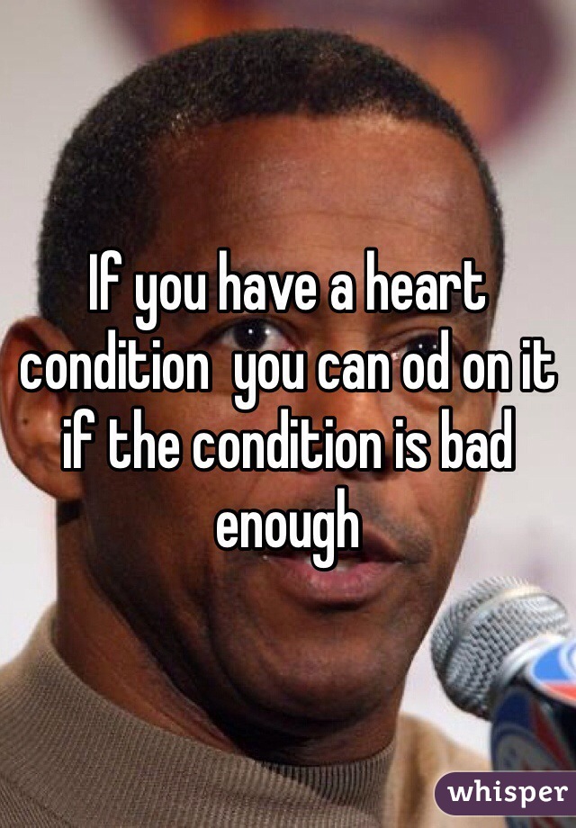 If you have a heart condition  you can od on it if the condition is bad enough