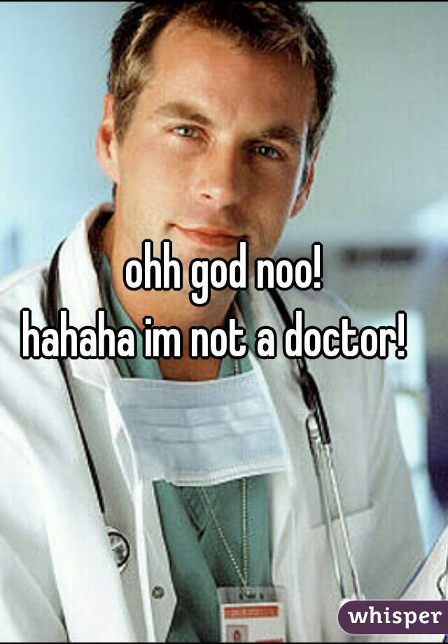 ohh god noo!
hahaha im not a doctor!  