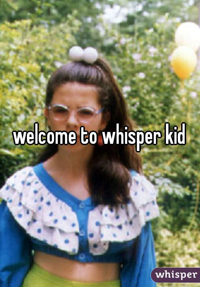 welcome to whisper kid