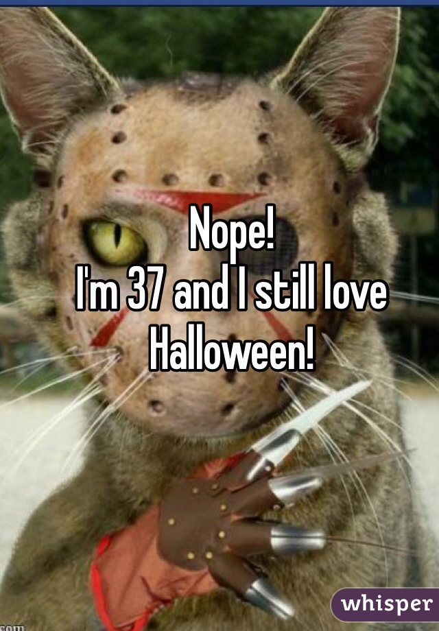 Nope!
I'm 37 and I still love Halloween!