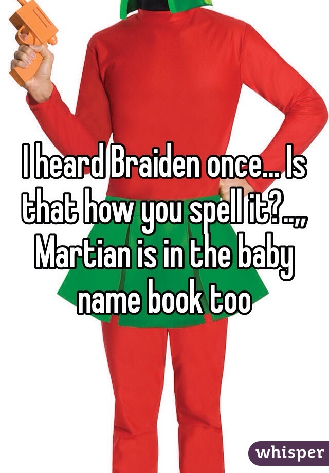I heard Braiden once... Is that how you spell it?..,, Martian is in the baby name book too