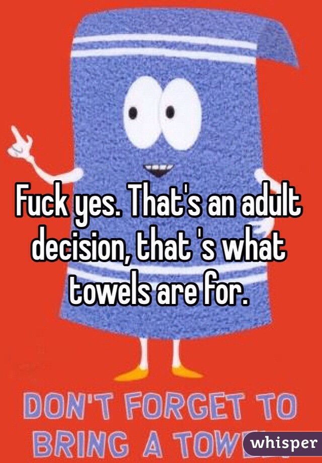 Fuck yes. That's an adult decision, that 's what towels are for.