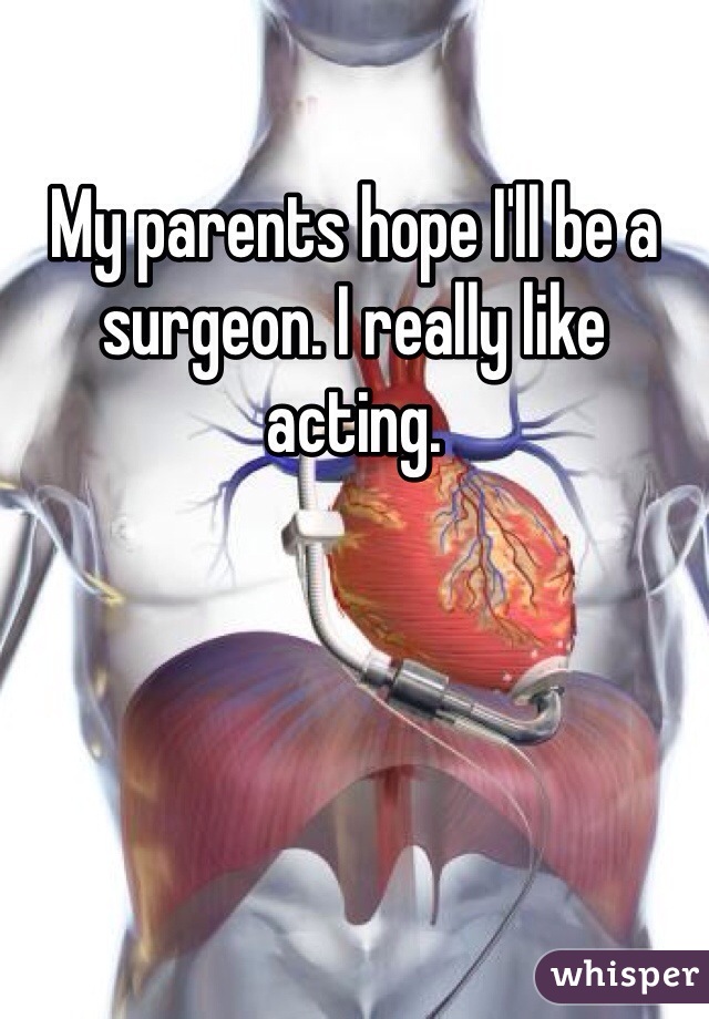 My parents hope I'll be a surgeon. I really like acting. 