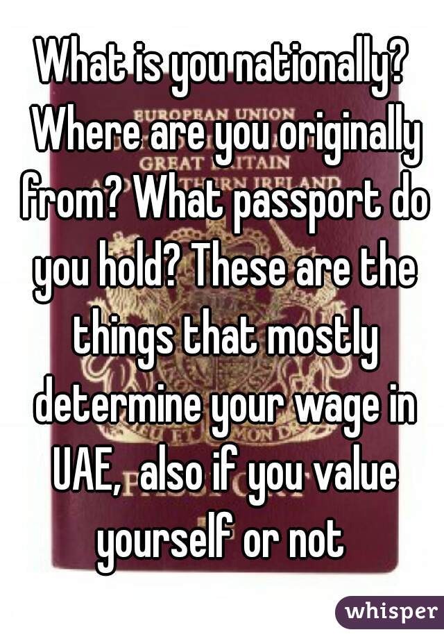What is you nationally? Where are you originally from? What passport do you hold? These are the things that mostly determine your wage in UAE,  also if you value yourself or not 