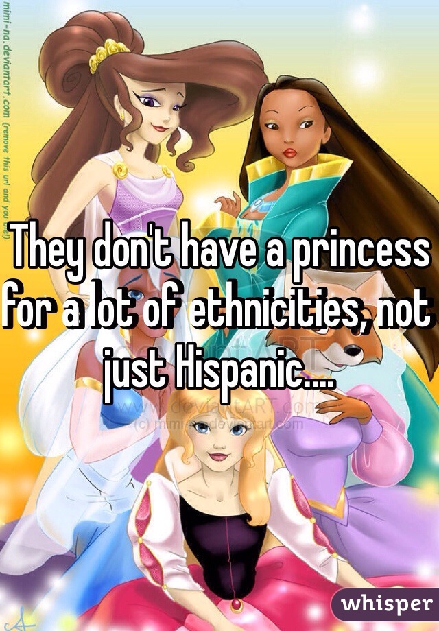 They don't have a princess for a lot of ethnicities, not just Hispanic....