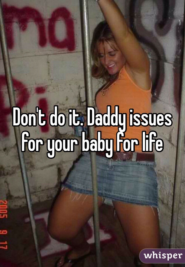 Don't do it. Daddy issues for your baby for life 
