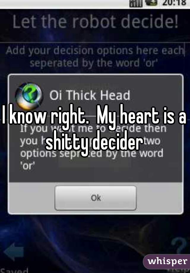I know right.  My heart is a shitty decider 