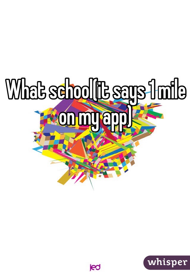 What school(it says 1 mile on my app)